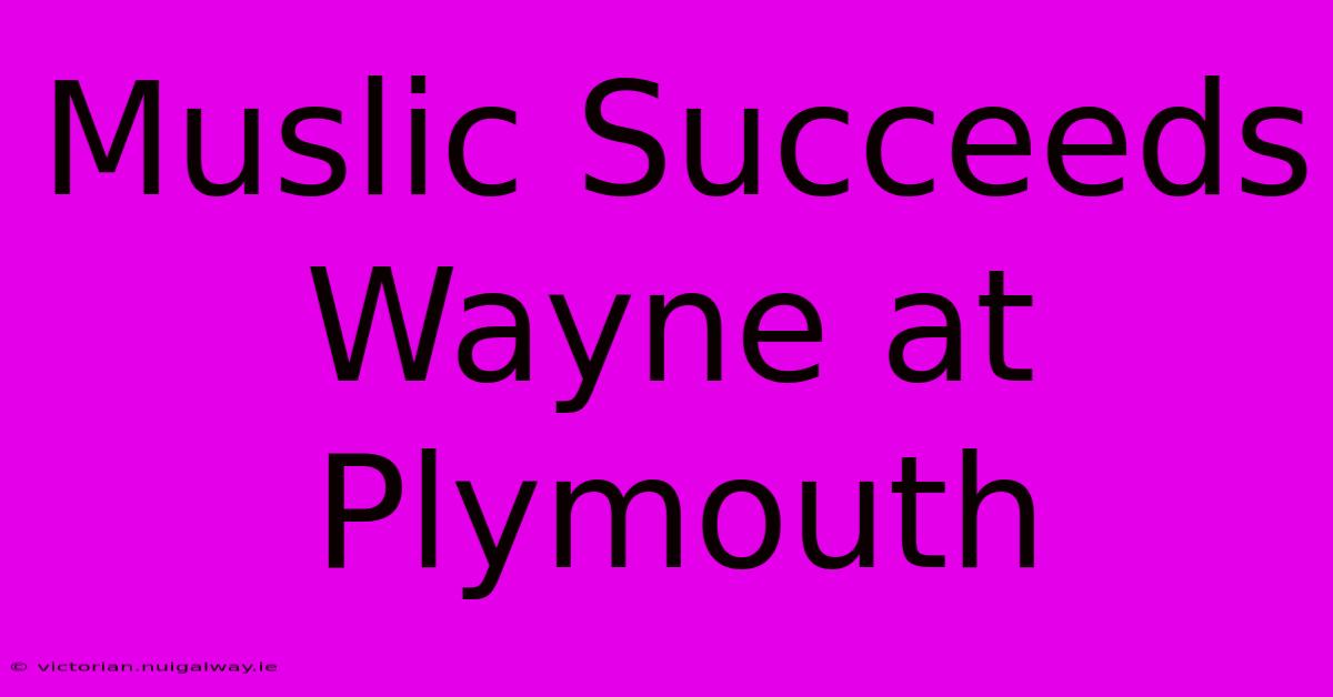 Muslic Succeeds Wayne At Plymouth