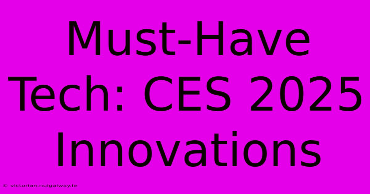 Must-Have Tech: CES 2025 Innovations