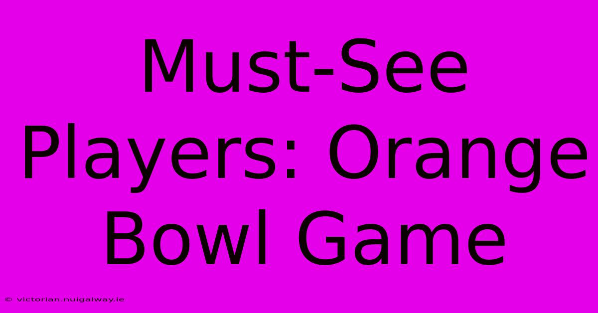 Must-See Players: Orange Bowl Game