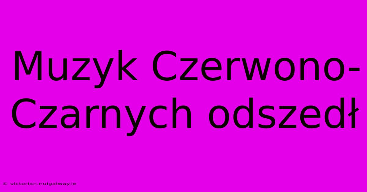 Muzyk Czerwono-Czarnych Odszedł