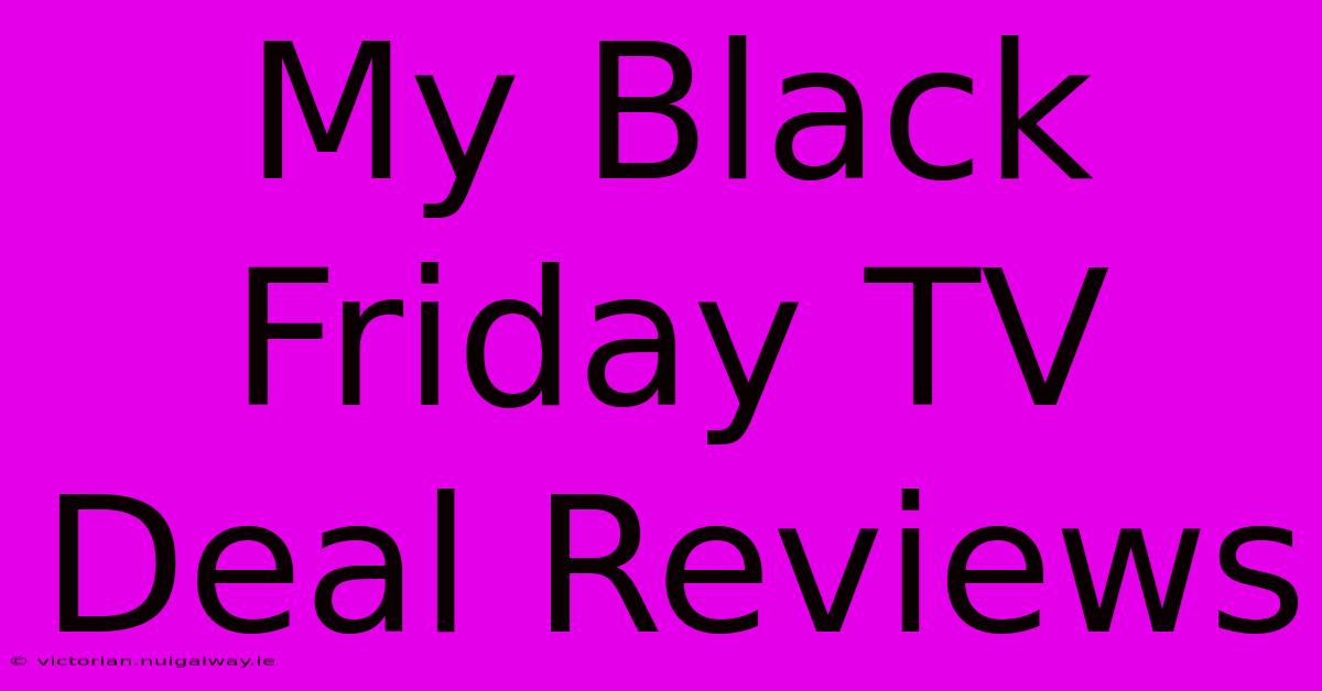 My Black Friday TV Deal Reviews