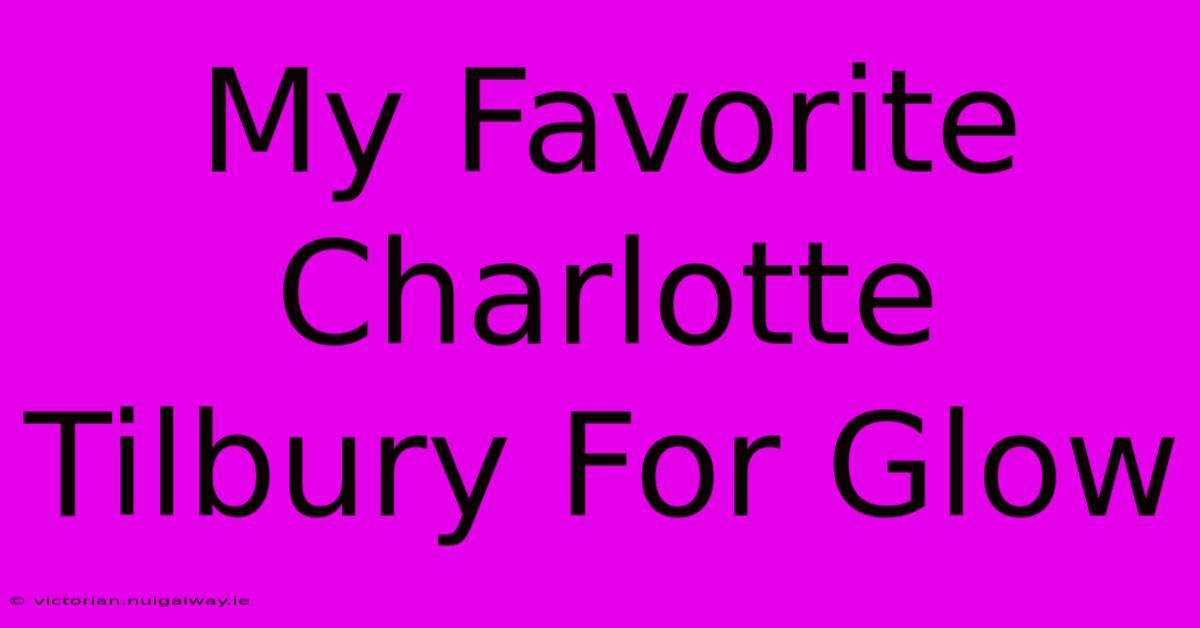 My Favorite Charlotte Tilbury For Glow