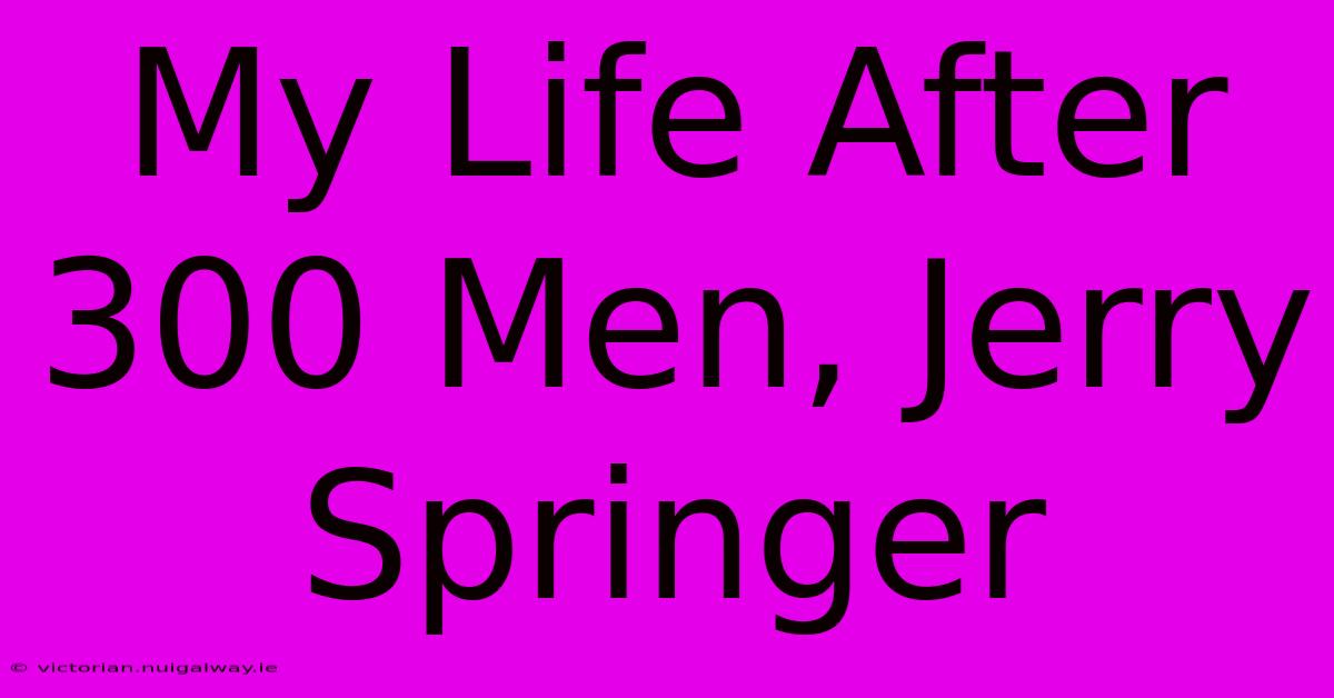 My Life After 300 Men, Jerry Springer