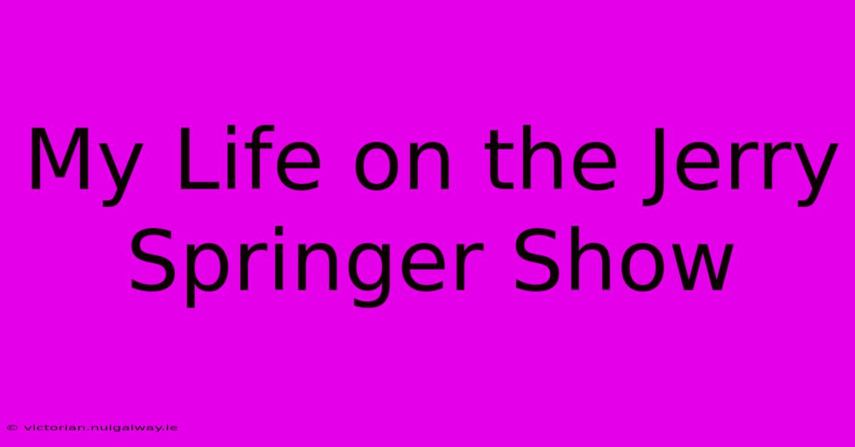 My Life On The Jerry Springer Show