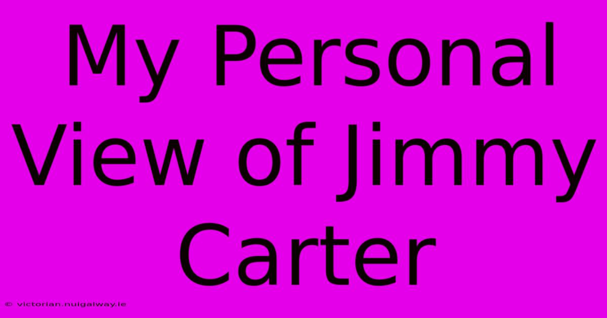 My Personal View Of Jimmy Carter