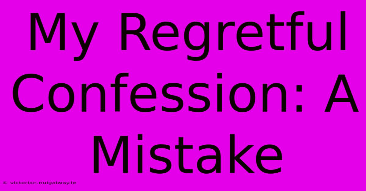 My Regretful Confession: A Mistake