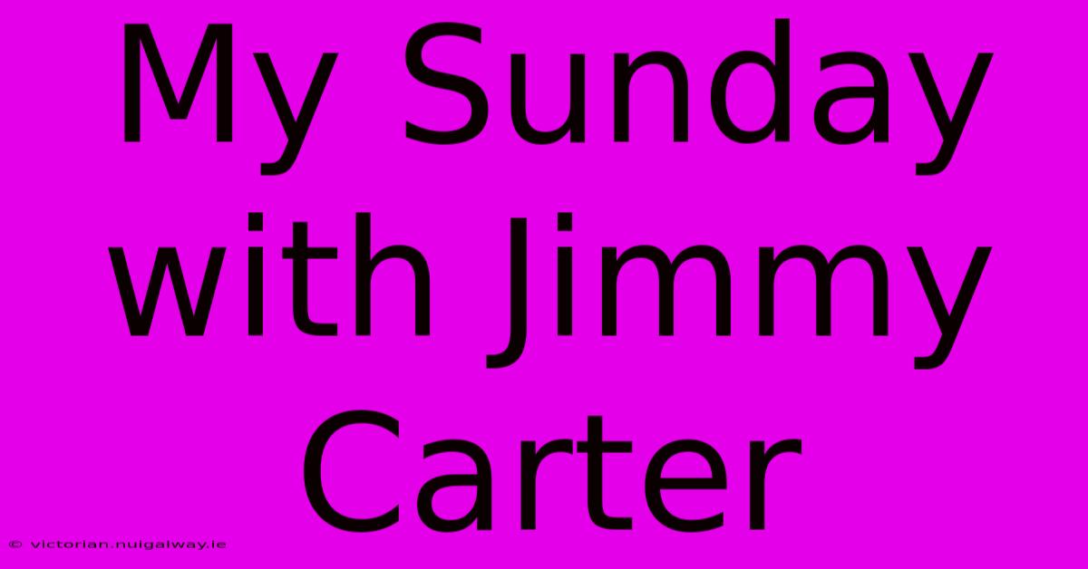 My Sunday With Jimmy Carter