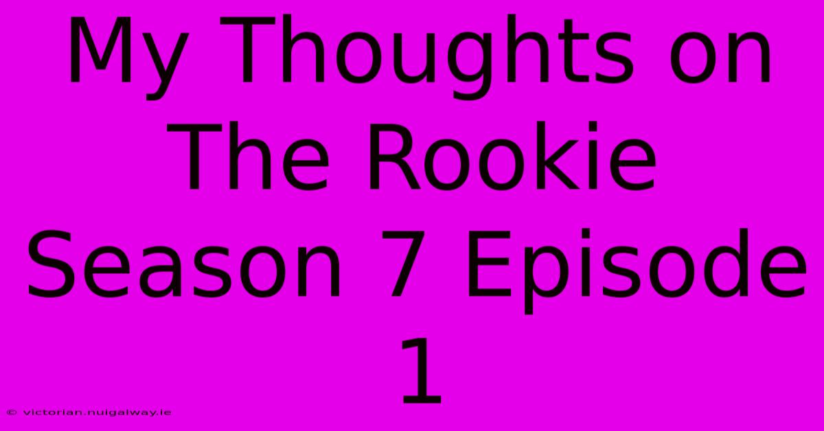 My Thoughts On The Rookie Season 7 Episode 1