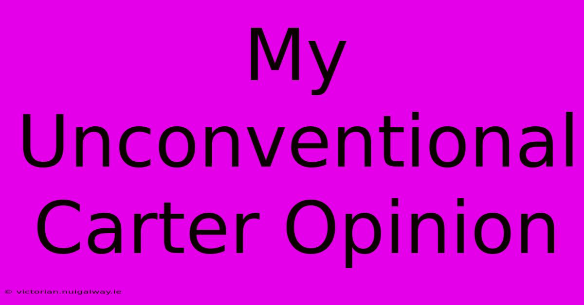 My Unconventional Carter Opinion