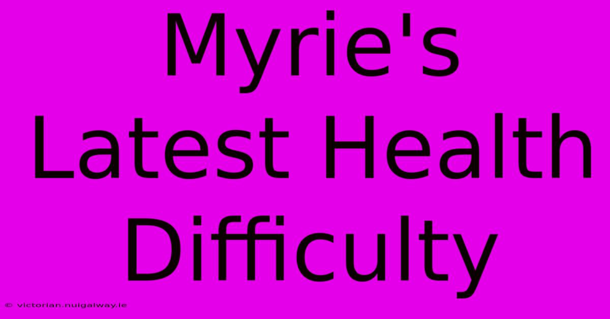 Myrie's Latest Health Difficulty