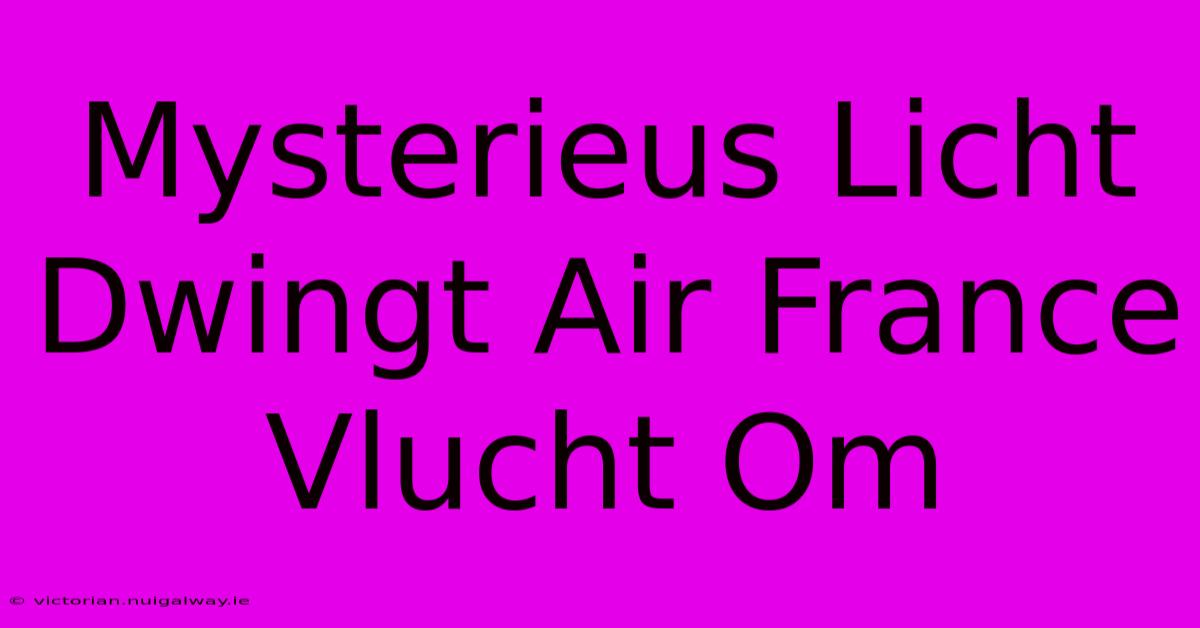 Mysterieus Licht Dwingt Air France Vlucht Om 