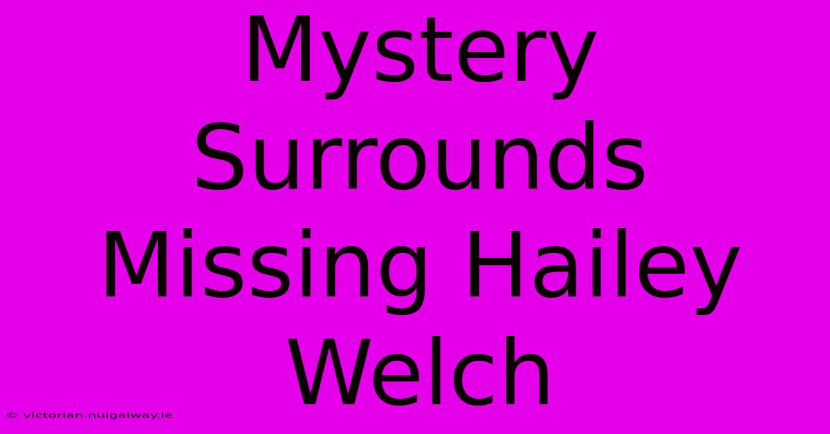 Mystery Surrounds Missing Hailey Welch