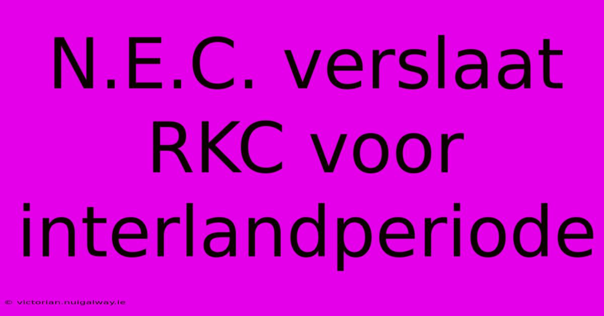 N.E.C. Verslaat RKC Voor Interlandperiode