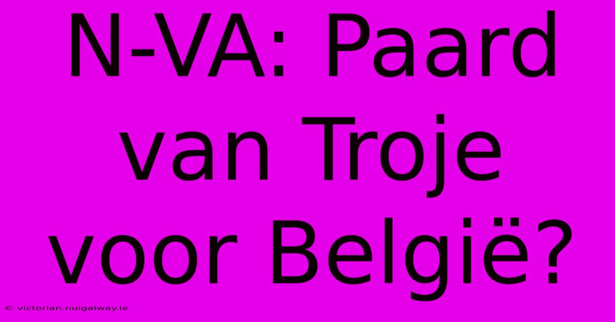 N-VA: Paard Van Troje Voor België?