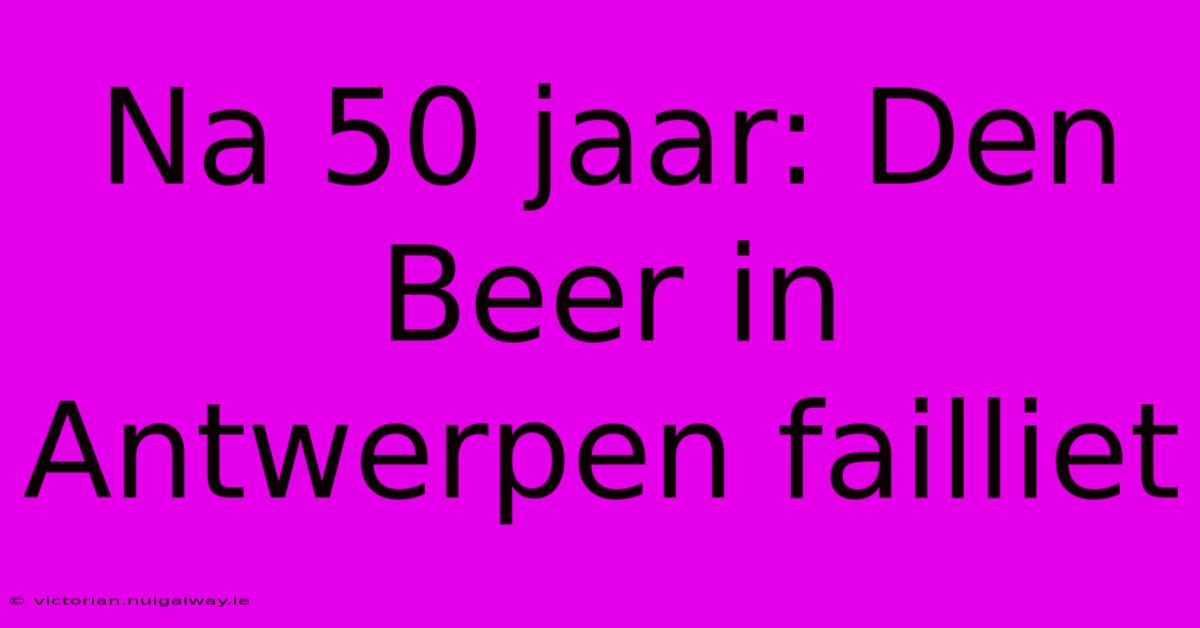 Na 50 Jaar: Den Beer In Antwerpen Failliet