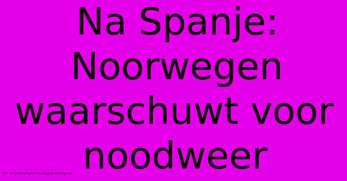 Na Spanje: Noorwegen Waarschuwt Voor Noodweer