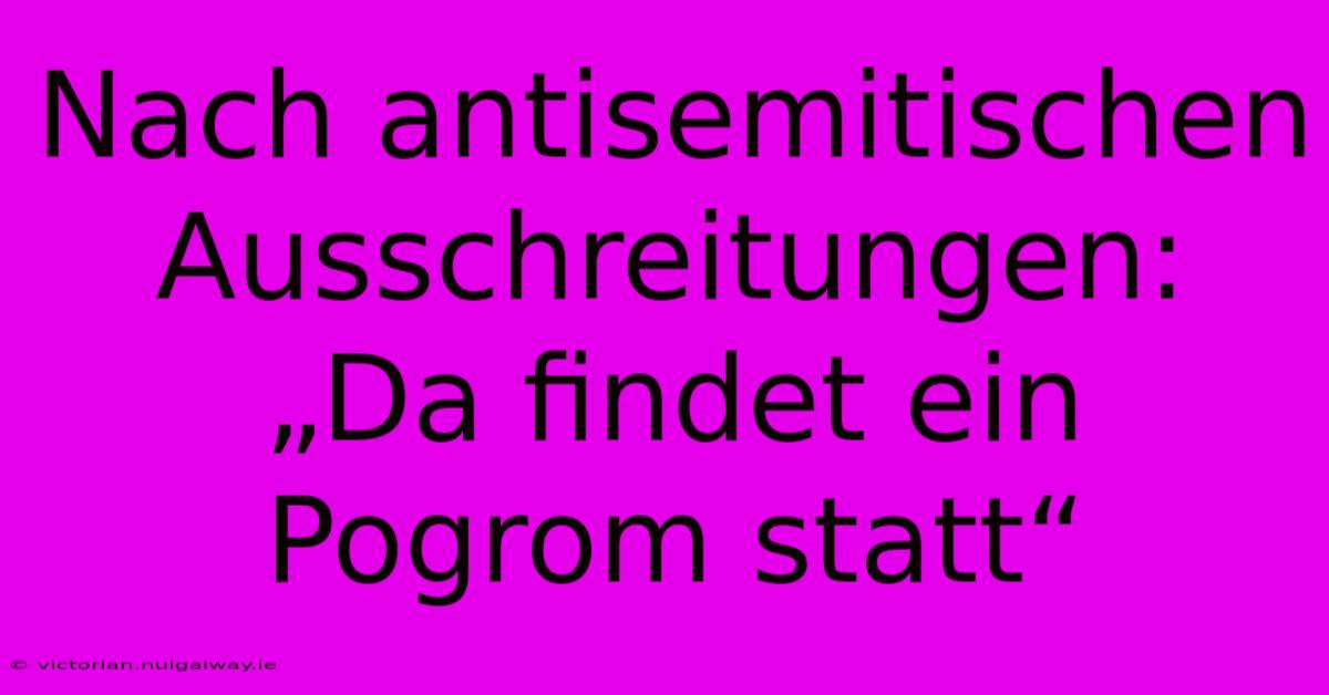 Nach Antisemitischen Ausschreitungen: „Da Findet Ein Pogrom Statt“