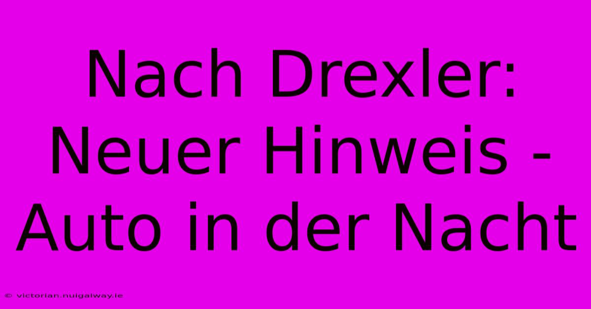 Nach Drexler: Neuer Hinweis - Auto In Der Nacht 