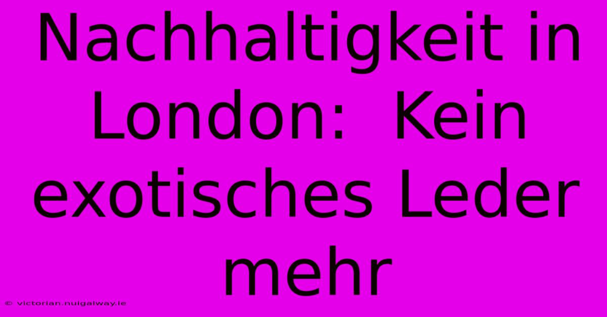 Nachhaltigkeit In London:  Kein Exotisches Leder Mehr