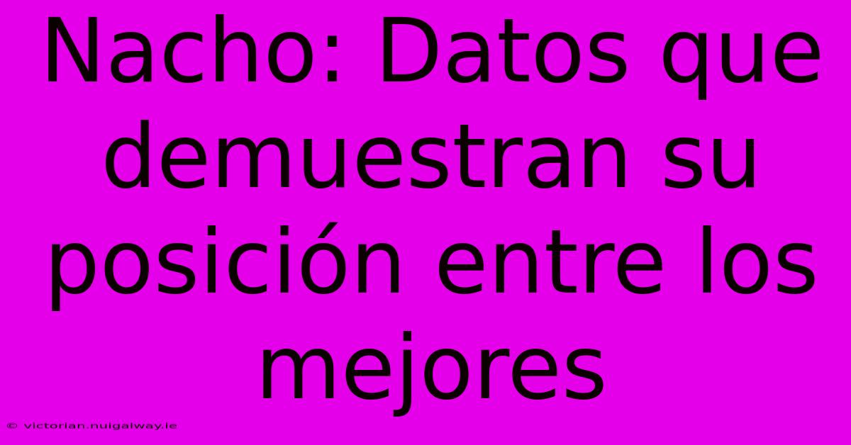 Nacho: Datos Que Demuestran Su Posición Entre Los Mejores