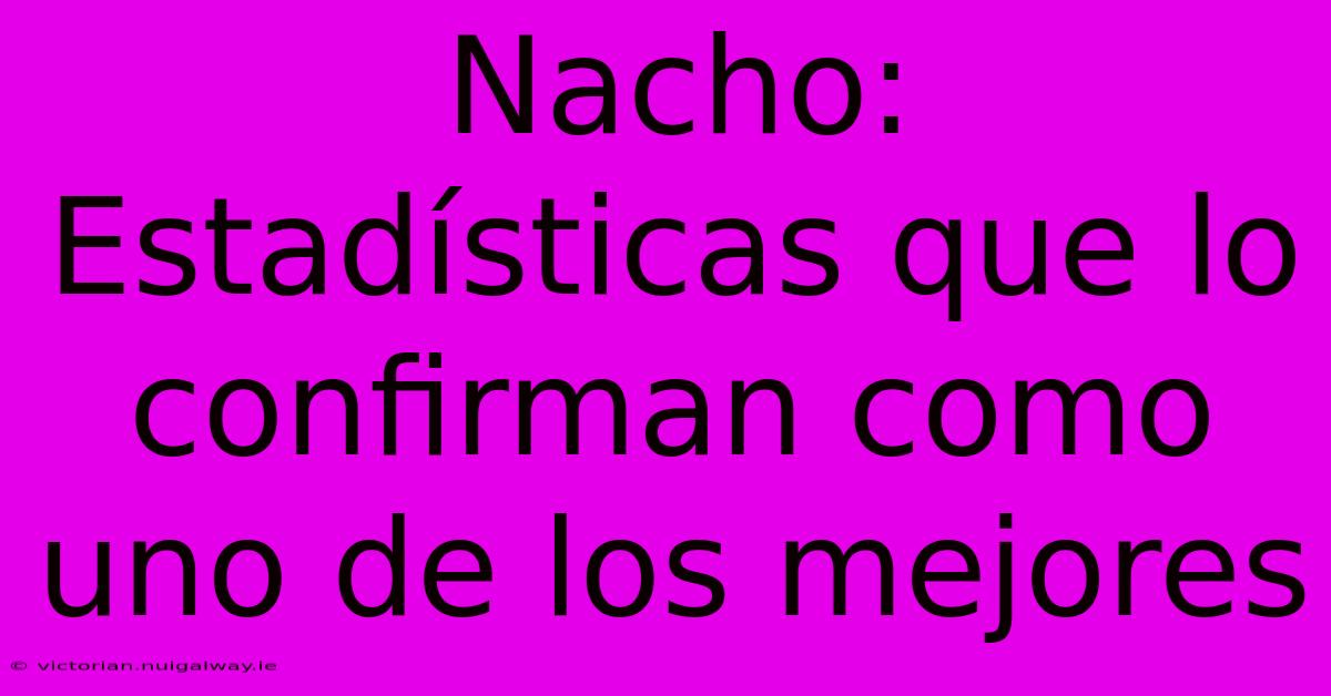 Nacho: Estadísticas Que Lo Confirman Como Uno De Los Mejores