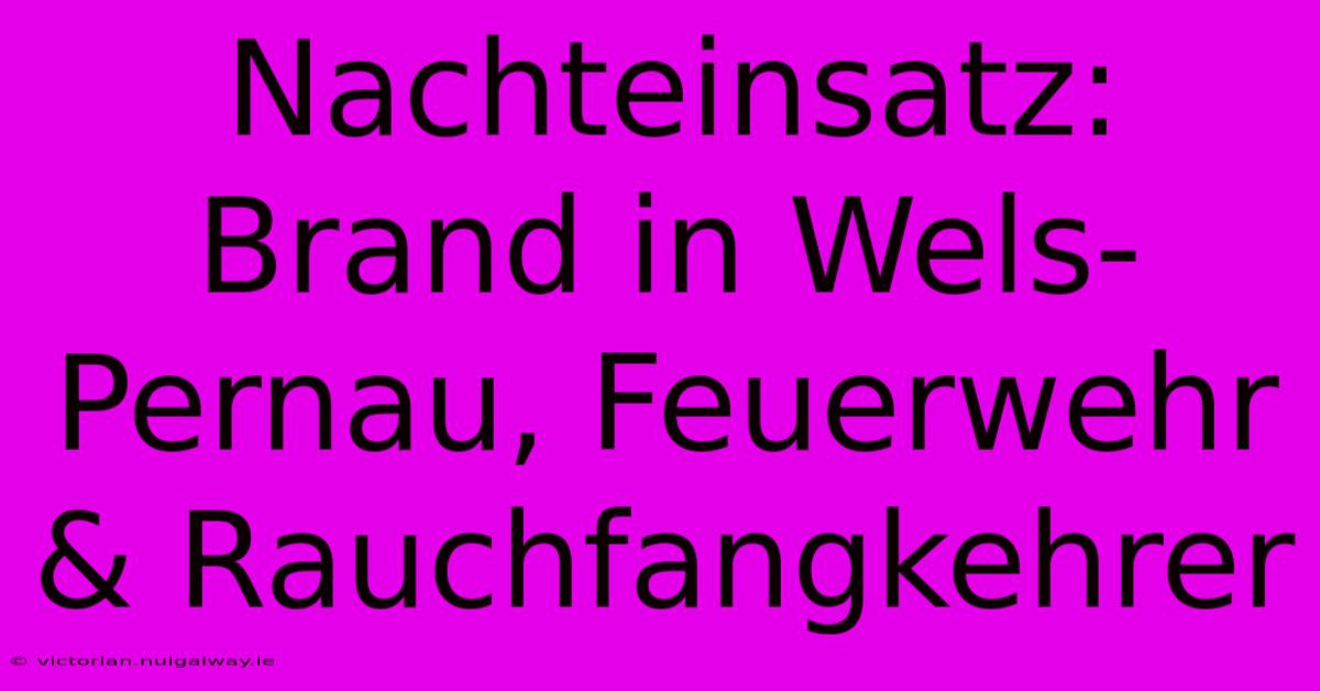 Nachteinsatz: Brand In Wels-Pernau, Feuerwehr & Rauchfangkehrer