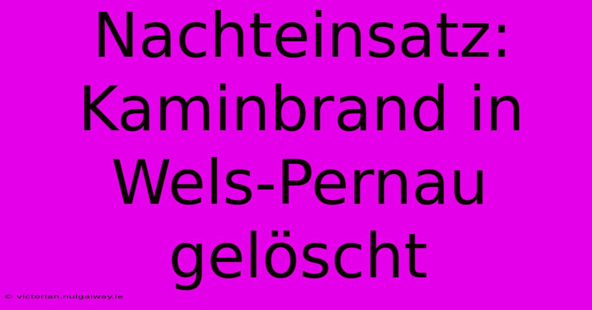 Nachteinsatz: Kaminbrand In Wels-Pernau Gelöscht