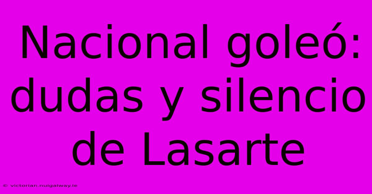 Nacional Goleó: Dudas Y Silencio De Lasarte