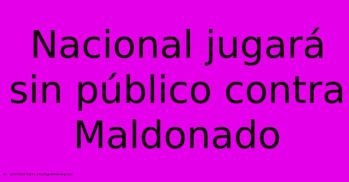 Nacional Jugará Sin Público Contra Maldonado