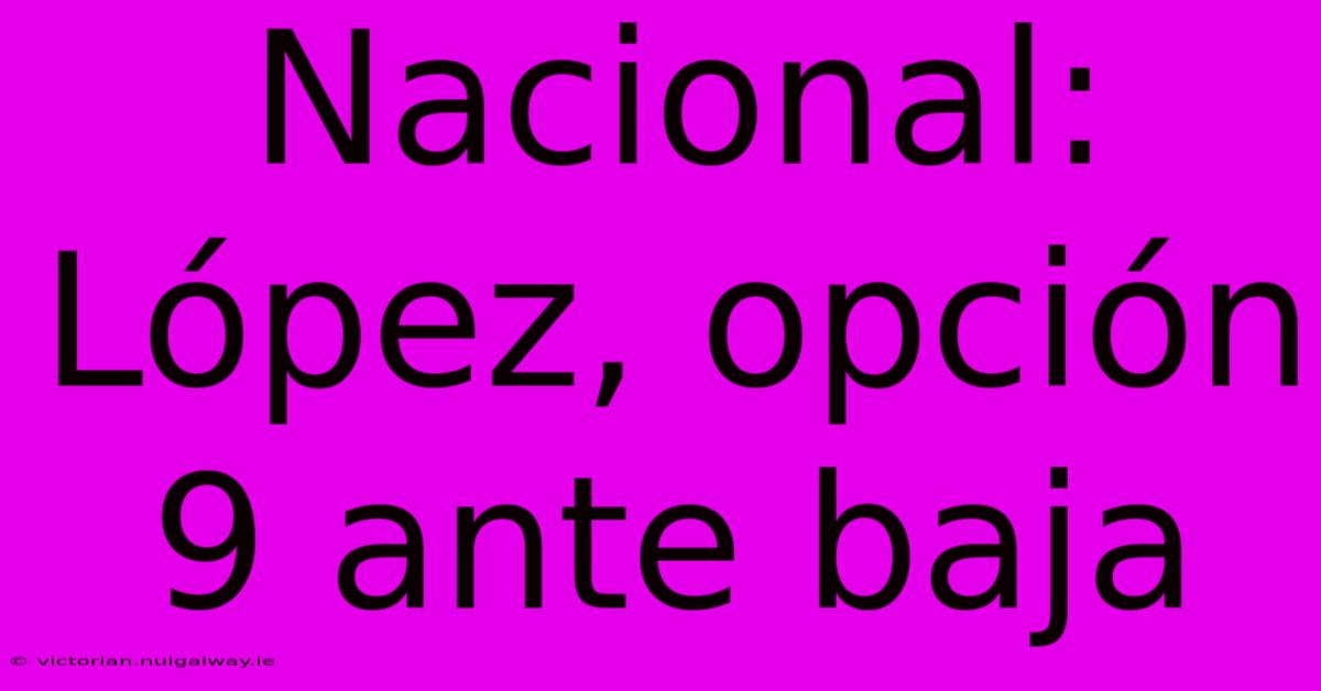 Nacional: López, Opción 9 Ante Baja