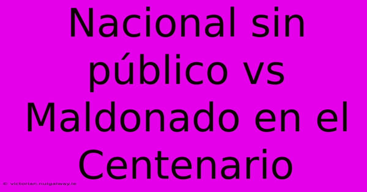 Nacional Sin Público Vs Maldonado En El Centenario 