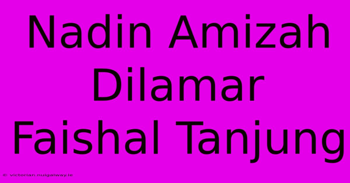 Nadin Amizah Dilamar Faishal Tanjung