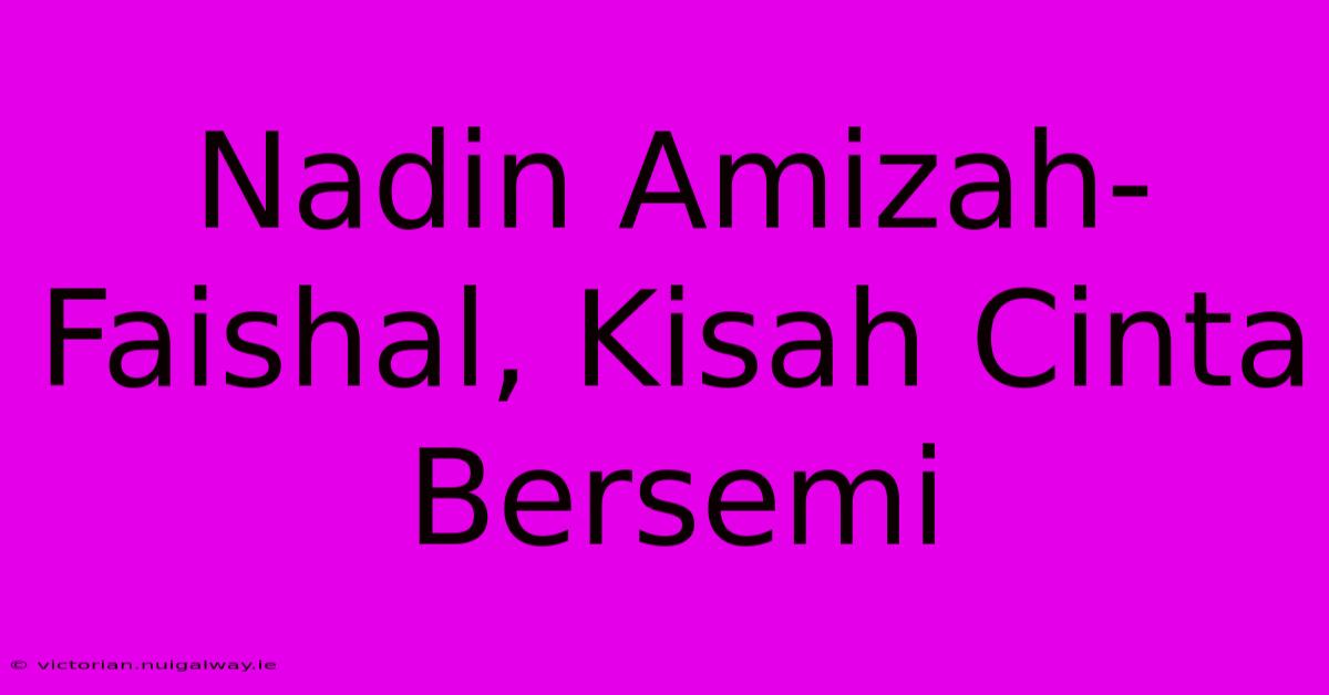 Nadin Amizah-Faishal, Kisah Cinta Bersemi