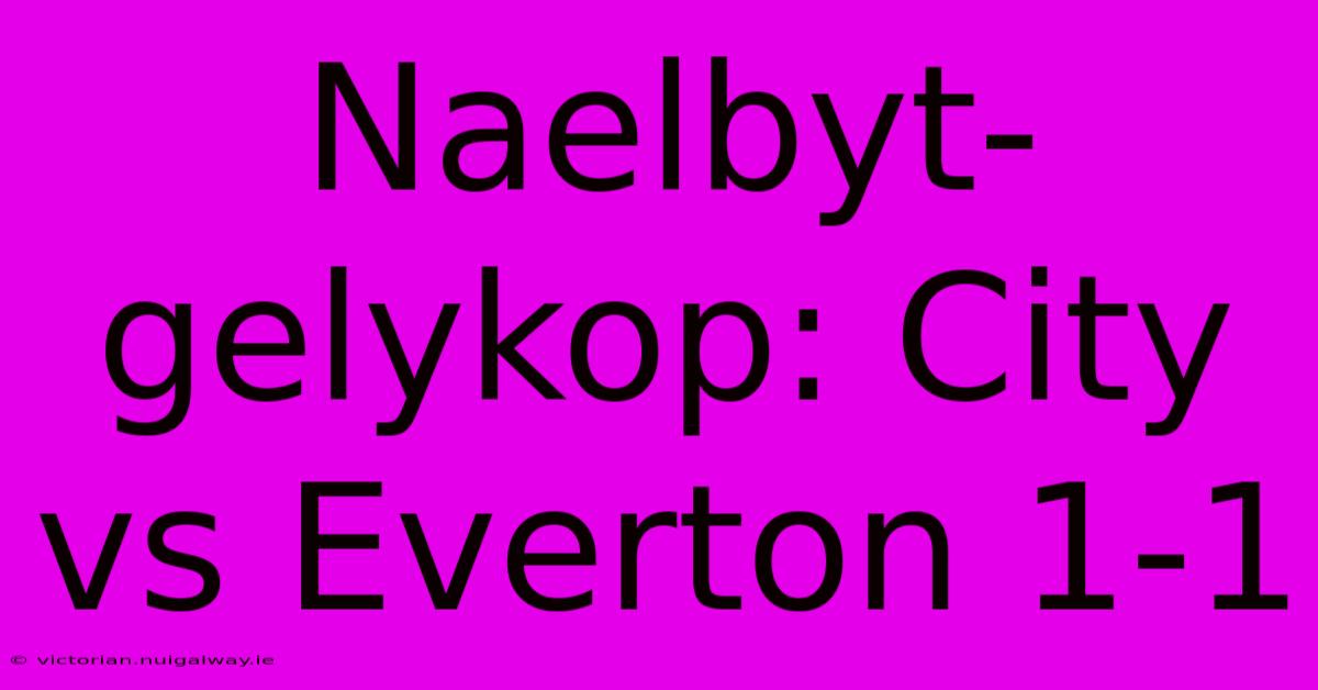 Naelbyt-gelykop: City Vs Everton 1-1