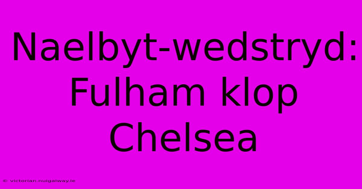 Naelbyt-wedstryd: Fulham Klop Chelsea