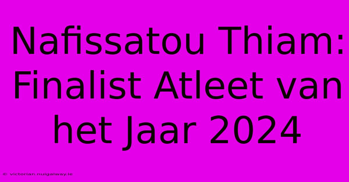 Nafissatou Thiam: Finalist Atleet Van Het Jaar 2024 