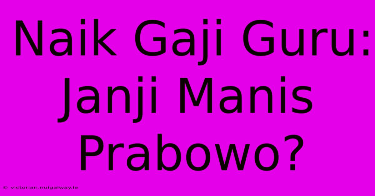 Naik Gaji Guru:  Janji Manis Prabowo?