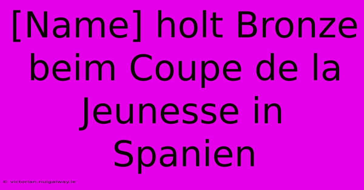 [Name] Holt Bronze Beim Coupe De La Jeunesse In Spanien