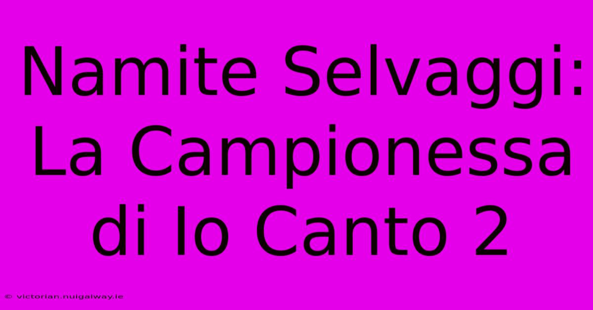 Namite Selvaggi: La Campionessa Di Io Canto 2