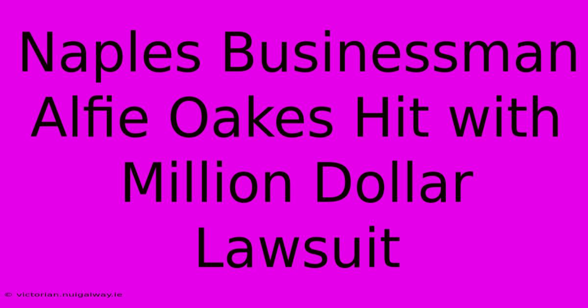 Naples Businessman Alfie Oakes Hit With Million Dollar Lawsuit