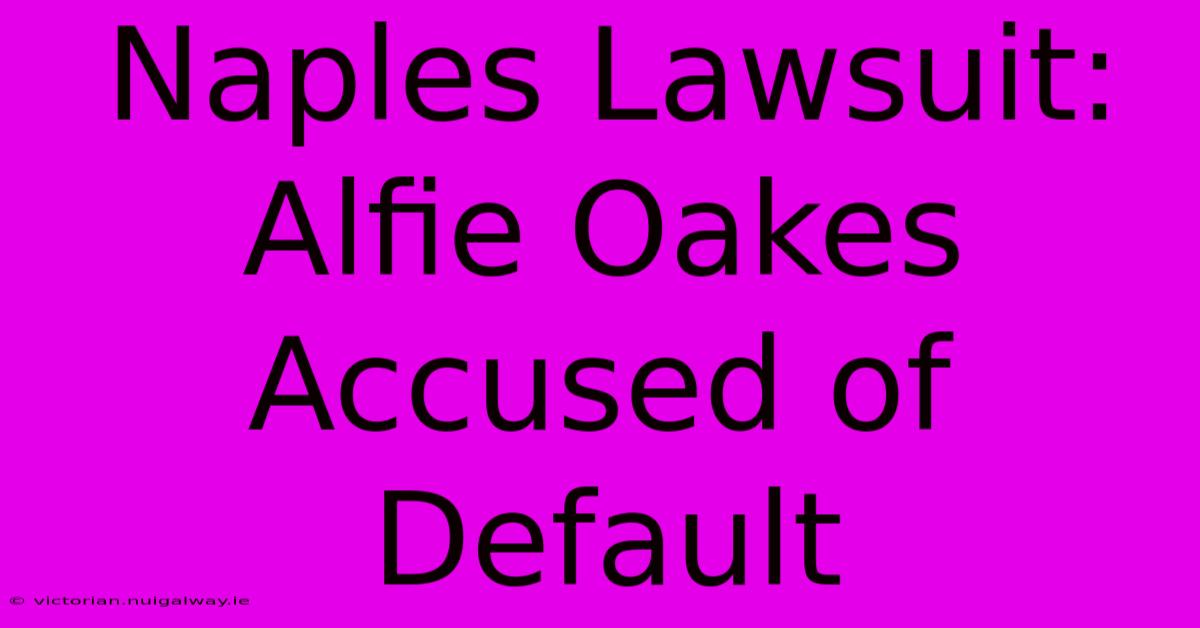 Naples Lawsuit: Alfie Oakes Accused Of Default