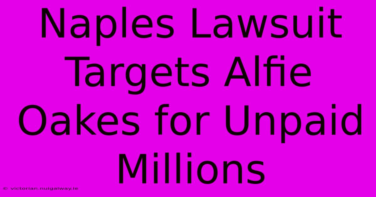 Naples Lawsuit Targets Alfie Oakes For Unpaid Millions