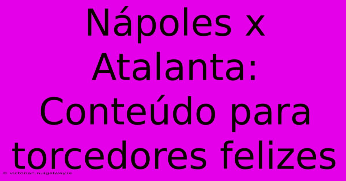 Nápoles X Atalanta: Conteúdo Para Torcedores Felizes