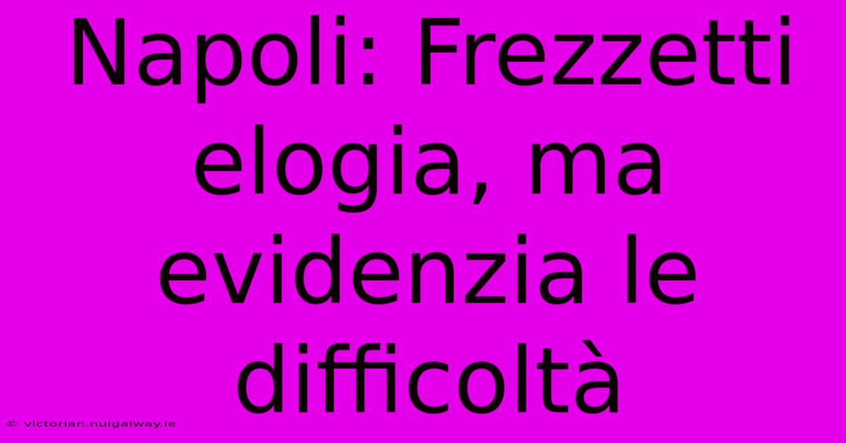 Napoli: Frezzetti Elogia, Ma Evidenzia Le Difficoltà