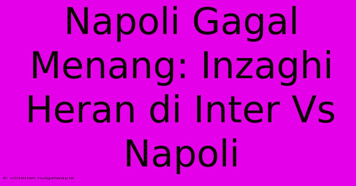 Napoli Gagal Menang: Inzaghi Heran Di Inter Vs Napoli