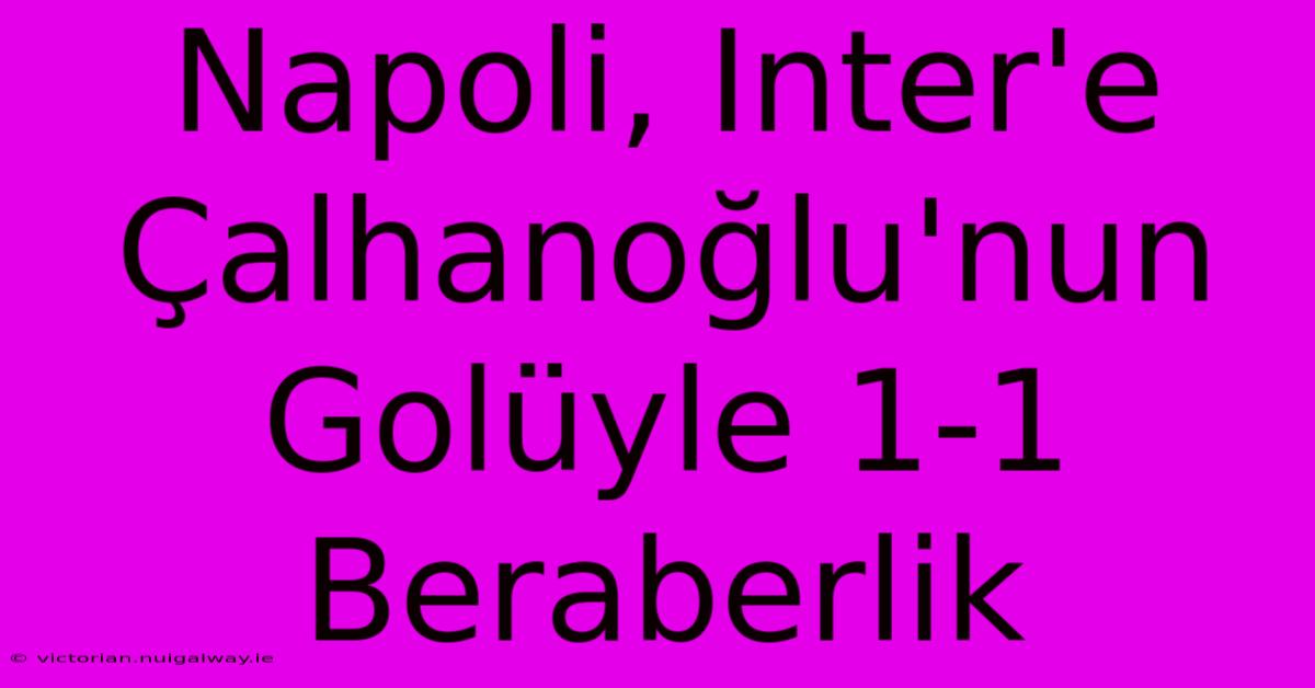 Napoli, Inter'e Çalhanoğlu'nun Golüyle 1-1 Beraberlik