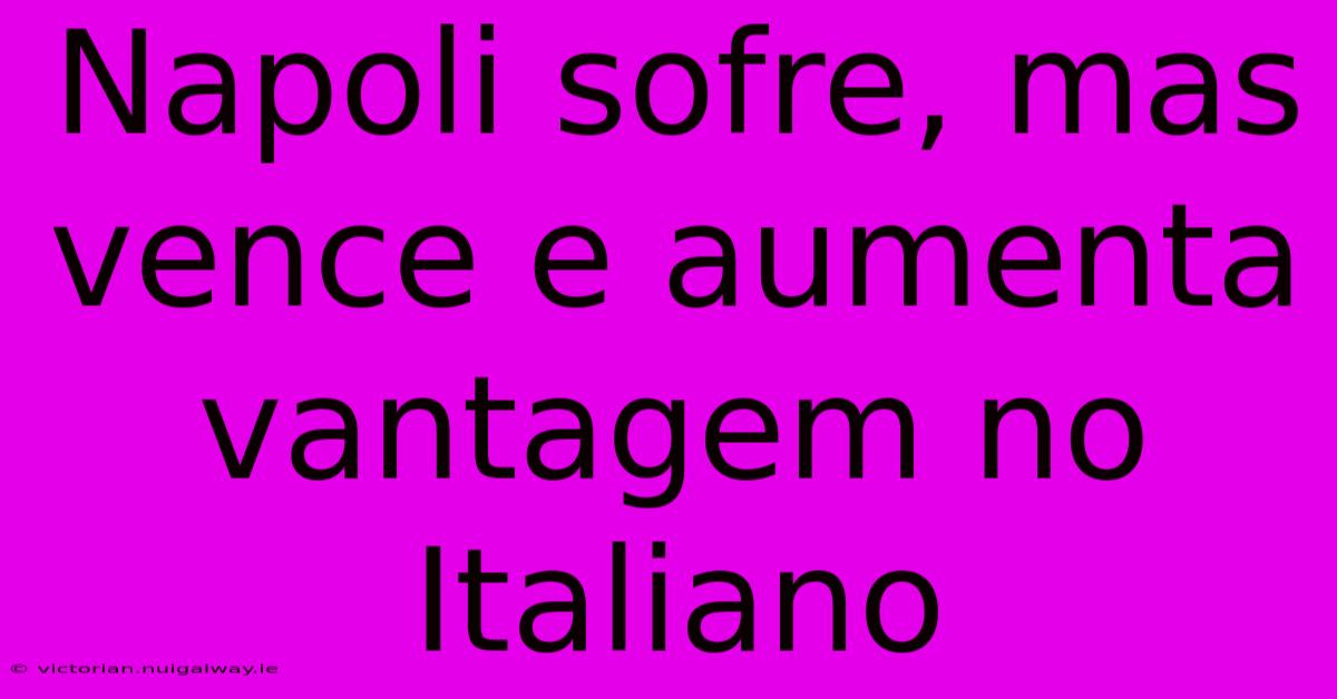 Napoli Sofre, Mas Vence E Aumenta Vantagem No Italiano