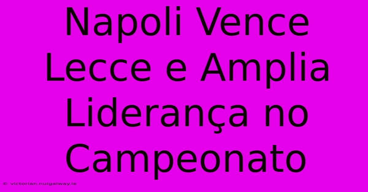 Napoli Vence Lecce E Amplia Liderança No Campeonato