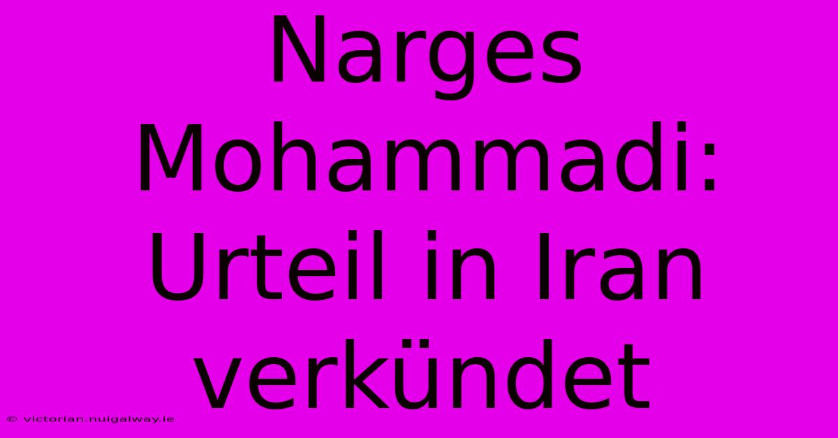 Narges Mohammadi: Urteil In Iran Verkündet 