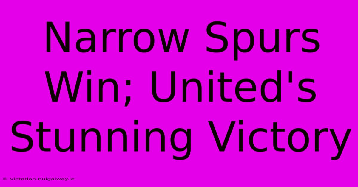 Narrow Spurs Win; United's Stunning Victory